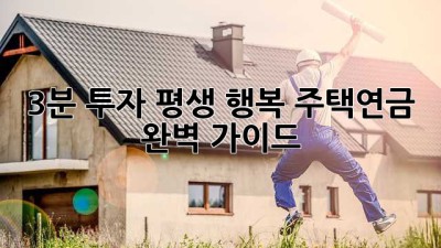 3분 투자, 평생 행복! 주택연금 완벽 가이드